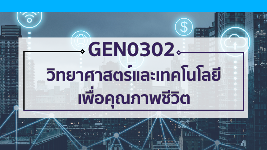GEN0302 วิทยาศาสตร์และเทคโนโลยีเพื่อคุณภาพชีวิต GEN0302